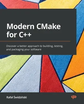 Modern CMake for C++: Discover a better approach to building, testing, and packaging your software, Paperback/Rafal ŚWidzińSki