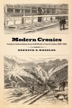 Modern Cronies. Southern Industrialism from Gold Rush to Convict Labor, 1829-1894, Paperback/Kenneth H. Wheeler