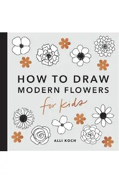 Modern Flowers: How to Draw Books for Kids - Alli Koch