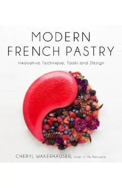 Modern French Pastry: Innovative Techniques, Tools and Design - Cheryl Wakerhauser
