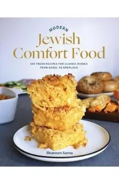 Modern Jewish Comfort Food: 100 Fresh Recipes for Classic Dishes from Kugel to Kreplach - Shannon Sarna