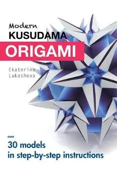 Modern Kusudama Origami: Designs for modular origami lovers - Ekaterina Lukasheva