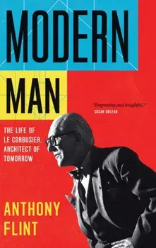 Modern Man. The Life of Le Corbusier, Architect of Tomorrow, Paperback/Anthony Flint