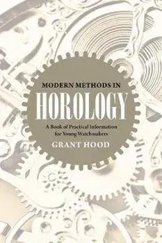 Modern Methods in Horology: A Book of Practical Information for Young Watchmakers, Paperback/Grant Hood