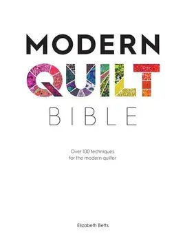 Modern Quilt Bible: Over 100 Techniques for the Modern Quilter, Paperback/Elizabeth Betts