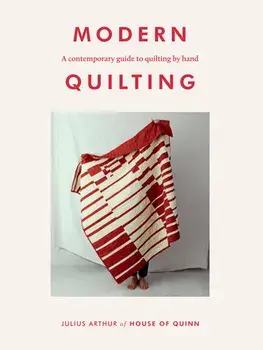 Modern Quilting: A Contemporary Guide to Quilting by Hand, Paperback/Julius Arthur