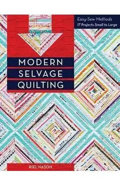Modern Selvage Quilting - Print-On-Demand Edition: Easy-Sew Methods - 17 Projects Small to Large - Riel Nason