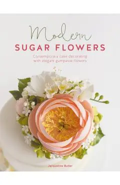 Modern Sugar Flowers: Contemporary Cake Decorating with Elegant Gumpaste Flowers - Jacqueline Butler