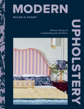 Modern Upholstery. Discover the Joy of Transforming Your Furniture, Hardback/Micaela Sharp