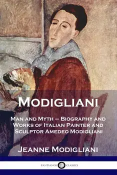 Modigliani: Man and Myth - Biography and Works of Italian Painter and Sculptor Amedeo Modigliani, Paperback/Jeanne Modigliani
