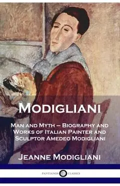 Modigliani: Man and Myth - Biography and Works of Italian Painter and Sculptor Amedeo Modigliani - Jeanne Modigliani