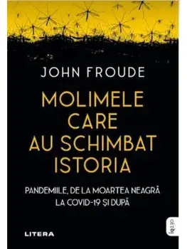 Molimele care au schimbat istoria. Pandemiile, de la moartea neagra la Covid-19 si dupa/John Froude