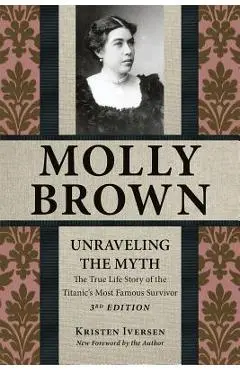 Molly Brown: Unraveling the Myth, 3rd Edition - Kristen Iversen