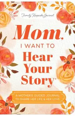 Mom, I Want to Hear Your Story (Expanded Edition): A Mother's Guided Journal to Share Her Life & Her Love - Jeffrey Mason