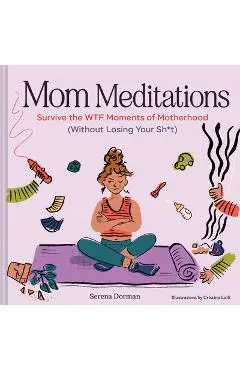 Mom Meditations: Survive the Wtf Moments of Motherhood (Without Losing Your Sh*t) - Serena Dorman