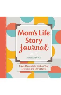 Mom's Life Story Journal: Guided Prompts to Capture Your Memories and Share Stories - Kristen Fogle
