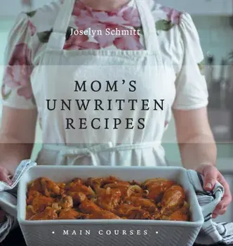 Mom's Unwritten Recipes: Main Courses, Hardcover/Joselyn Schmitt