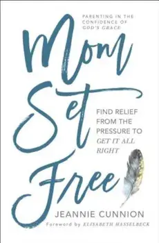 Mom Set Free: Find Relief from the Pressure to Get It All Right, Paperback/Jeannie Cunnion