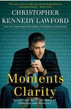 Moments of Clarity: Voices from the Front Lines of Addiction and Recovery - Christopher Kennedy Lawford