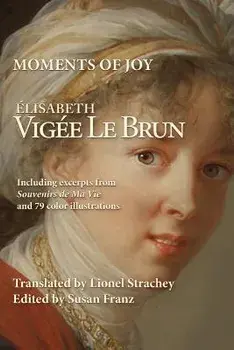 Moments of Joy Elizabeth Vigee Le Brun: Including excerpts from Souvenirs de Ma Vie and 79 color illustrations, Paperback/Lionel Strachey