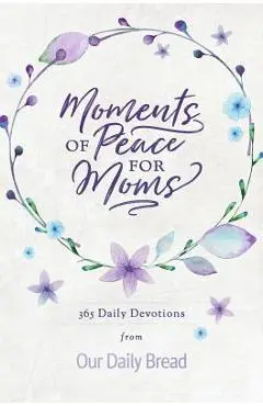 Moments of Peace for Moms: 365 Daily Devotions from Our Daily Bread - Our Daily Bread Ministries