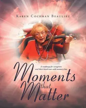 Moments That Matter: A Roadmap for Caregivers and Their Loved Ones with Memory Loss, Paperback/Karen Cochran Beaulieu