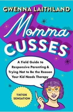 Momma Cusses: A Field Guide to Responsive Parenting & Trying Not to Be the Reason Your Kid Needs Therapy - Gwenna Laithland