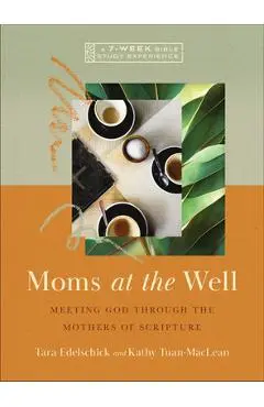 Moms at the Well: Meeting God Through the Mothers of Scripture--A 7-Week Bible Study Experience - Tara Edelschick