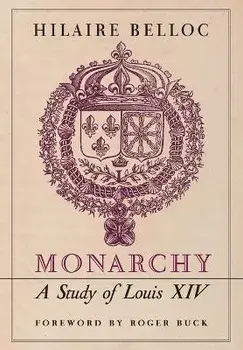 Monarchy: A Study of Louis XIV, Hardcover/Hilaire Belloc