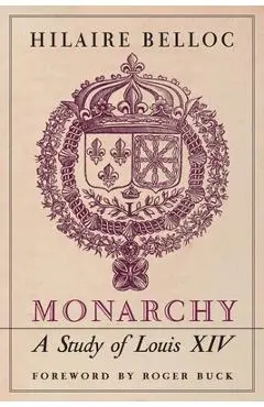 Monarchy: A Study of Louis XIV - Hilaire Belloc