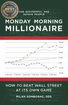 Monday Morning Millionaire: How to Beat Wall Street at Its Own Game, Paperback/Milan Somborac