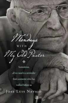 Mondays with My Old Pastor: Sometimes, All We Need Is a Reminder from Someone Who Has Walked Before Us, Paperback/Jose Luis Navajo