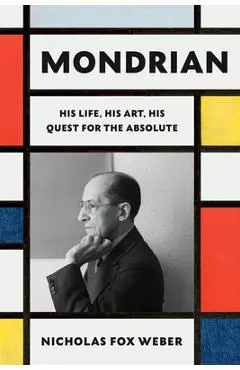 Mondrian: His Life, His Art, His Quest for the Absolute - Nicholas Fox Weber