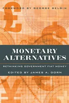 Monetary Alternatives: Rethinking Government Fiat Money, Paperback/James Dorn