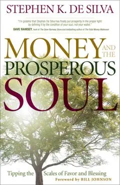 Money and the Prosperous Soul: Tipping the Scales of Favor and Blessing - Stephen K. De Silva