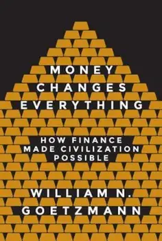 Money Changes Everything: How Finance Made Civilization Possible, Hardcover/William N. Goetzmann