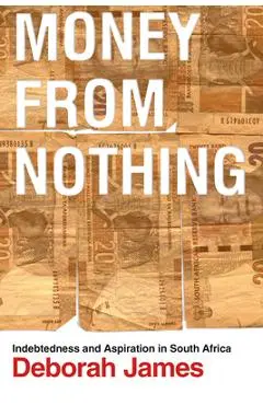 Money from Nothing: Indebtedness and Aspiration in South Africa - Deborah James