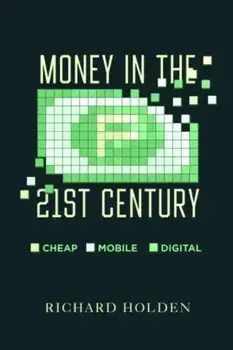 Money in the Twenty-First Century. Cheap, Mobile, and Digital, Hardback/Prof. Richard Holden