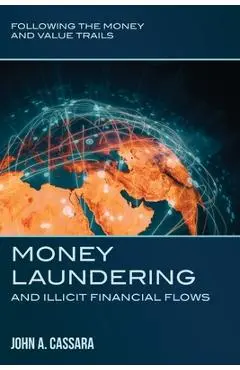 Money Laundering and Illicit Financial Flows: Following the Money and Value Trails - John A. Cassara