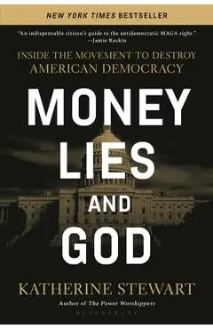 Money, Lies, and God: Inside the Movement to Destroy American Democracy - Katherine Stewart