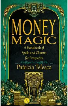 Money Magic: A Handbook of Spells and Charms for Prosperity - Patricia Telesco