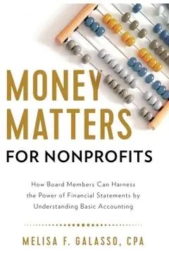 Money Matters for Nonprofits: How Board Members Can Harness the Power of Financial Statements by Understanding Basic Accounting - Melisa F. Galasso