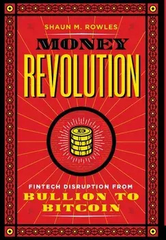 Money Revolution: Fintech Disruption from Bullion to Bitcoin, Hardcover/Shaun Rowles