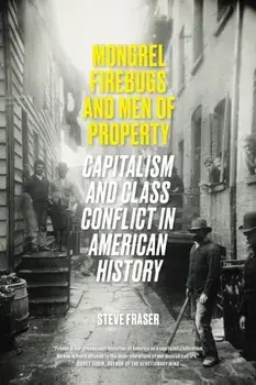 Mongrel Firebugs and Men of Property. Capitalism and Class Conflict in American History, Paperback/Steve Fraser