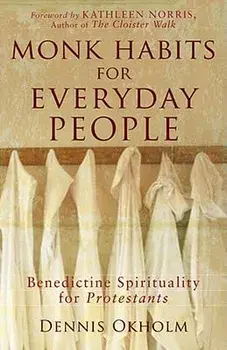 Monk Habits for Everyday People: Benedictine Spirituality for Protestants, Paperback/Dennis L. Okholm
