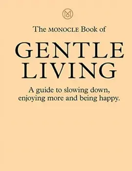 Monocle Book of Gentle Living. A guide to slowing down, enjoying more and being happy, Hardback/Josh Fehnert