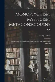 Monopsychism, Mysticism, Metaconsciousness: Problems of the Soul in the Neoaristotelian and Neoplatonic Tradition, Paperback/Philip 1897-1968 Merlan