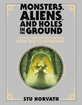 Monsters, Aliens, and Holes in the Ground, Deluxe Edition. A Guide to Tabletop Roleplaying Games from D&D to Mothership, Hardback/Stu Horvath