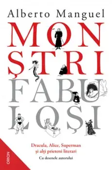 Monstri fabulosi. Dracula, Alice, Superman si alti prieteni literari/Alberto Manguel