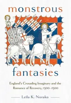 Monstrous Fantasies. England's Crusading Imaginary and the Romance of Recovery, 1300-1500, Hardback/Leila K. Norako